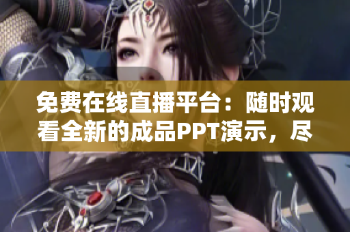 免费在线直播平台：随时观看全新的成品PPT演示，尽享高清直播体验