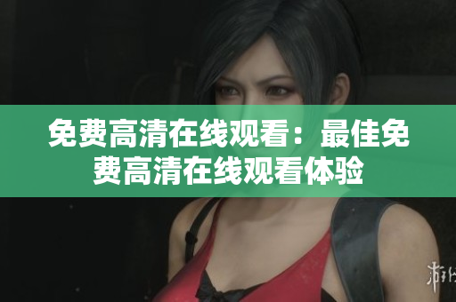 免费高清在线观看：最佳免费高清在线观看体验
