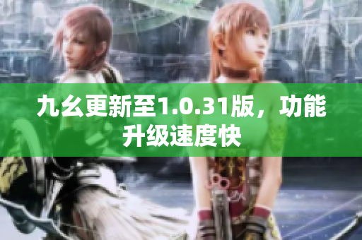 九幺更新至1.0.31版，功能升级速度快