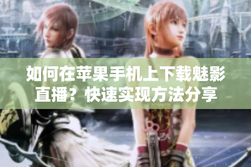 如何在苹果手机上下载魅影直播？快速实现方法分享