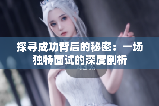 探寻成功背后的秘密：一场独特面试的深度剖析