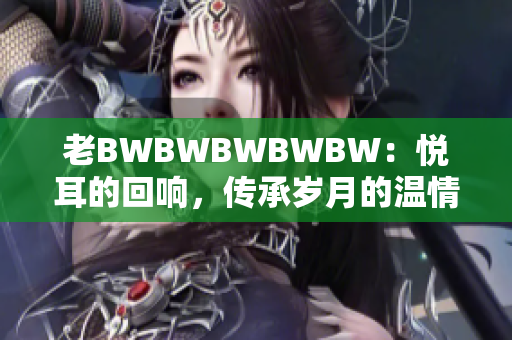 老BWBWBWBWBW：悦耳的回响，传承岁月的温情