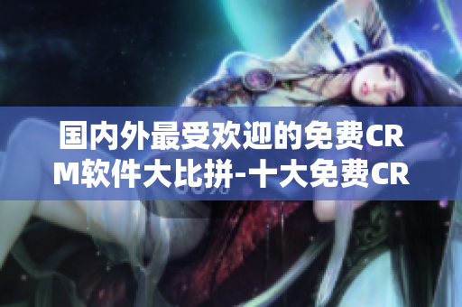 国内外最受欢迎的免费CRM软件大比拼-十大免费CRM软件评测及入口推荐