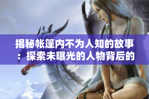 揭秘帐篷内不为人知的故事：探索未曝光的人物背后的秘密