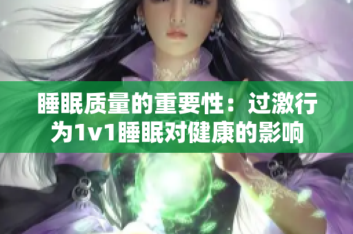 睡眠质量的重要性：过激行为1v1睡眠对健康的影响