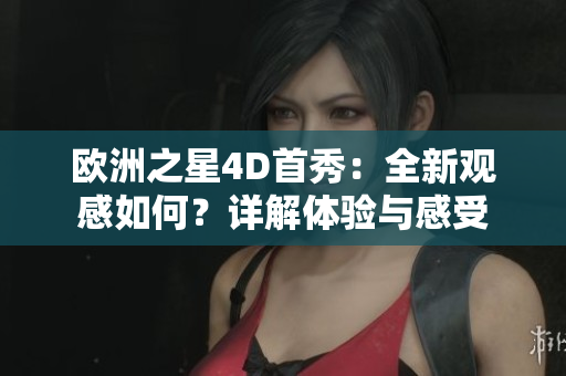 欧洲之星4D首秀：全新观感如何？详解体验与感受