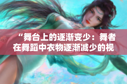 “舞台上的逐渐变少：舞者在舞蹈中衣物逐渐减少的视觉魅力”