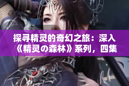 探寻精灵的奇幻之旅：深入《精灵の森林》系列，四集全免费赏析