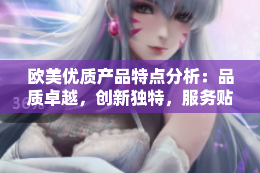 欧美优质产品特点分析：品质卓越，创新独特，服务贴心