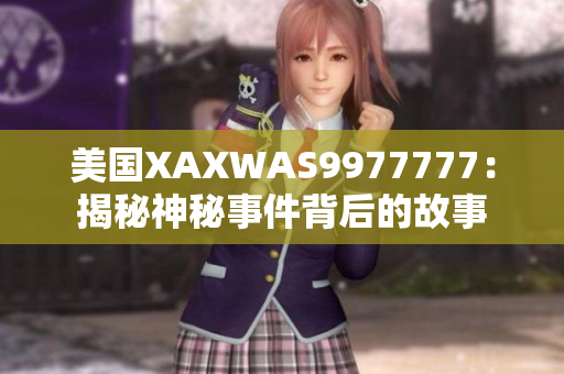 美国XAXWAS9977777：揭秘神秘事件背后的故事