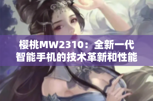 樱桃MW2310：全新一代智能手机的技术革新和性能提升