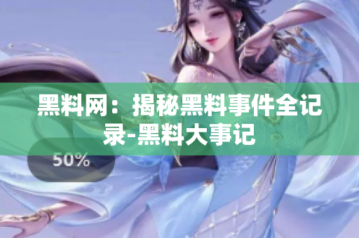 黑料网：揭秘黑料事件全记录-黑料大事记