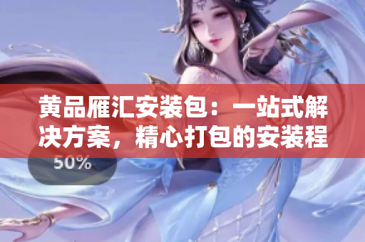 黄品雁汇安装包：一站式解决方案，精心打包的安装程序