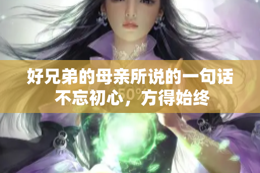 好兄弟的母亲所说的一句话 不忘初心，方得始终