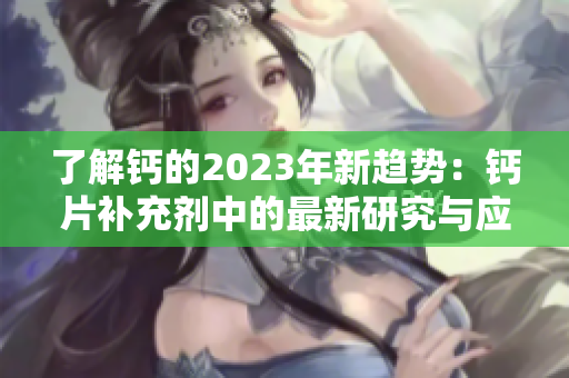 了解钙的2023年新趋势：钙片补充剂中的最新研究与应用