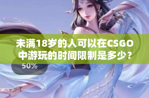 未满18岁的人可以在CSGO中游玩的时间限制是多少？