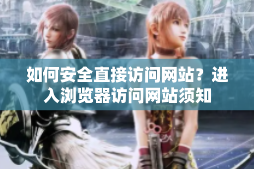 如何安全直接访问网站？进入浏览器访问网站须知