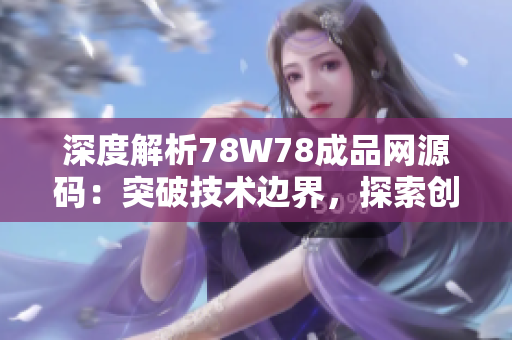 深度解析78W78成品网源码：突破技术边界，探索创新可能性