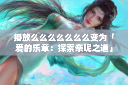 播放么么么么么么么变为「爱的乐章：探索亲昵之道」