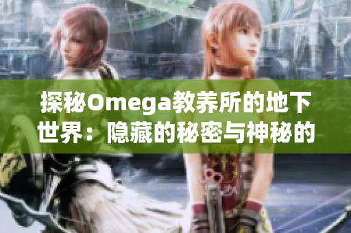 探秘Omega教养所的地下世界：隐藏的秘密与神秘的遗迹