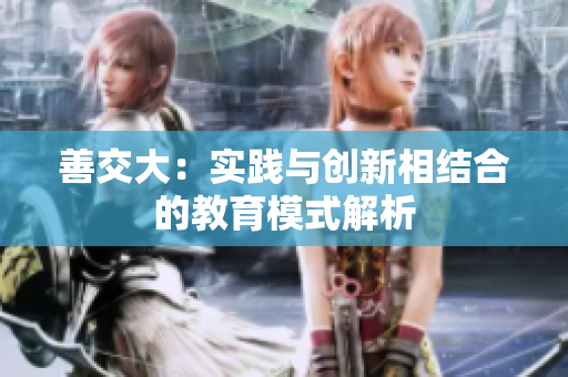 善交大：实践与创新相结合的教育模式解析