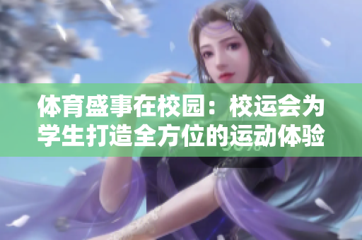 体育盛事在校园：校运会为学生打造全方位的运动体验