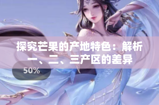探究芒果的产地特色：解析一、二、三产区的差异