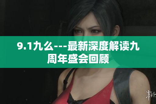9.1九么---最新深度解读九周年盛会回顾