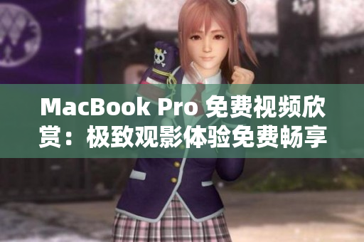 MacBook Pro 免费视频欣赏：极致观影体验免费畅享