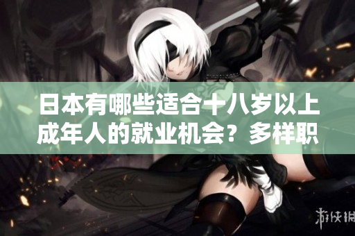 日本有哪些适合十八岁以上成年人的就业机会？多样职业选择及发展前景分析