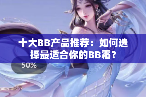 十大BB产品推荐：如何选择最适合你的BB霜？