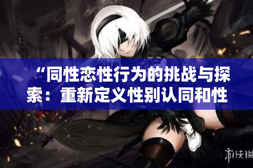 “同性恋性行为的挑战与探索：重新定义性别认同和性取向”