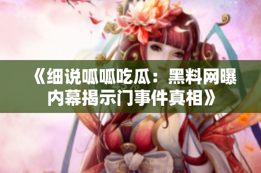 《细说呱呱吃瓜：黑料网曝内幕揭示门事件真相》