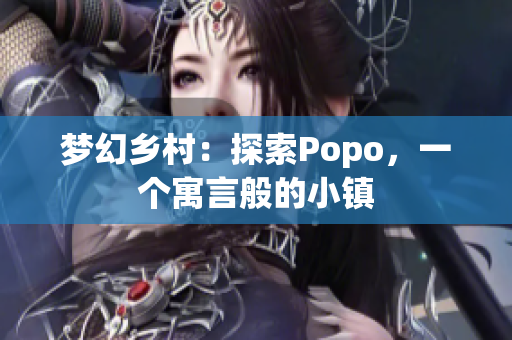 梦幻乡村：探索Popo，一个寓言般的小镇