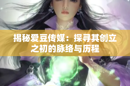 揭秘爱豆传媒：探寻其创立之初的脉络与历程