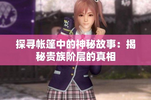 探寻帐篷中的神秘故事：揭秘贵族阶层的真相