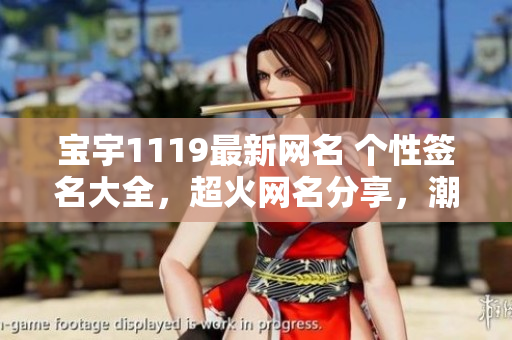 宝宇1119最新网名 个性签名大全，超火网名分享，潮流取名攻略