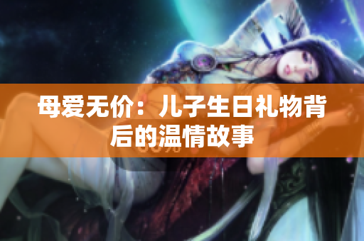 母爱无价：儿子生日礼物背后的温情故事