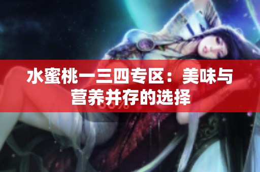 水蜜桃一三四专区：美味与营养并存的选择