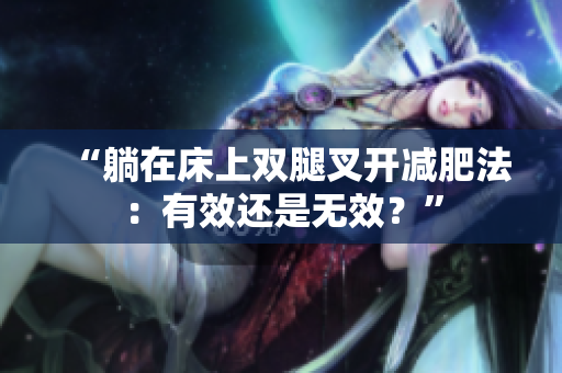 “躺在床上双腿叉开减肥法：有效还是无效？”
