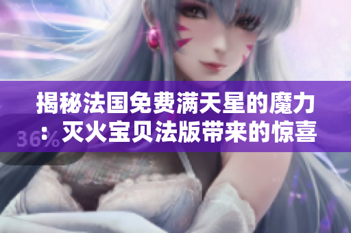 揭秘法国免费满天星的魔力：灭火宝贝法版带来的惊喜