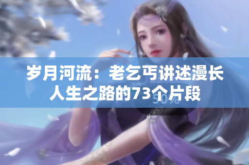岁月河流：老乞丐讲述漫长人生之路的73个片段