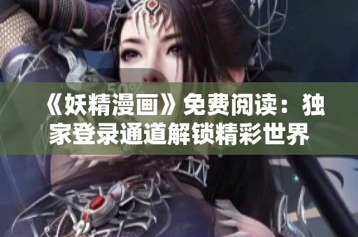 《妖精漫画》免费阅读：独家登录通道解锁精彩世界