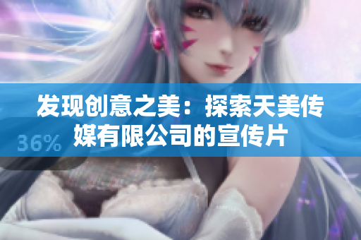 发现创意之美：探索天美传媒有限公司的宣传片