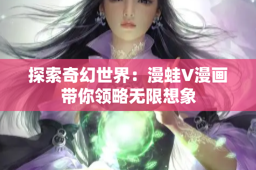 探索奇幻世界：漫蛙V漫画带你领略无限想象