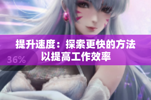 提升速度：探索更快的方法以提高工作效率