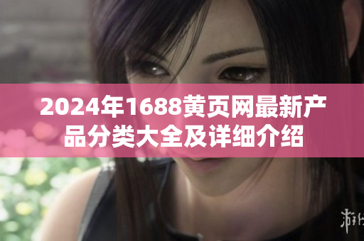 2024年1688黄页网最新产品分类大全及详细介绍