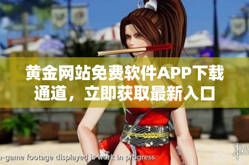 黄金网站免费软件APP下载通道，立即获取最新入口