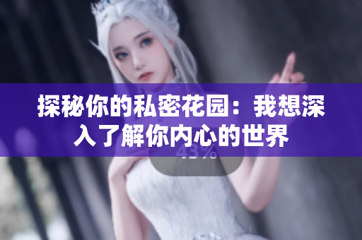 探秘你的私密花园：我想深入了解你内心的世界