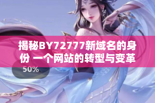揭秘BY72777新域名的身份 一个网站的转型与变革